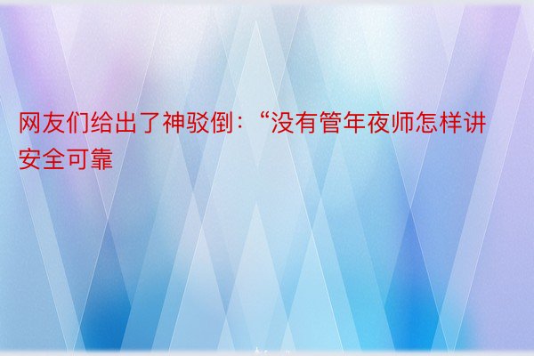 网友们给出了神驳倒：“没有管年夜师怎样讲 安全可靠