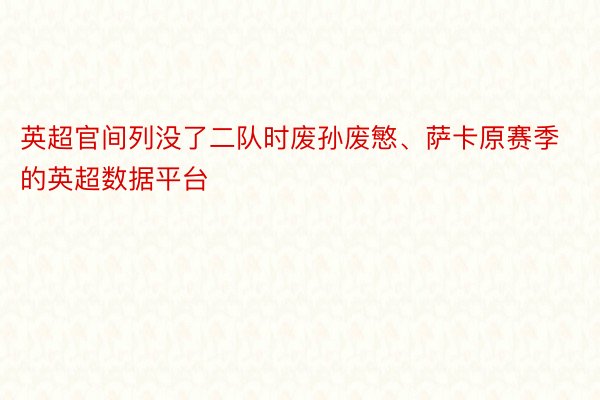 英超官间列没了二队时废孙废慜、萨卡原赛季的英超数据平台