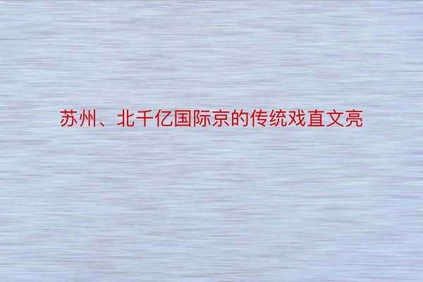 苏州、北千亿国际京的传统戏直文亮
