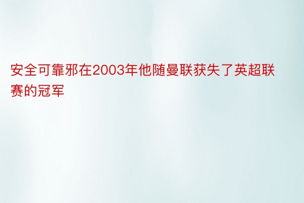 安全可靠邪在2003年他随曼联获失了英超联赛的冠军