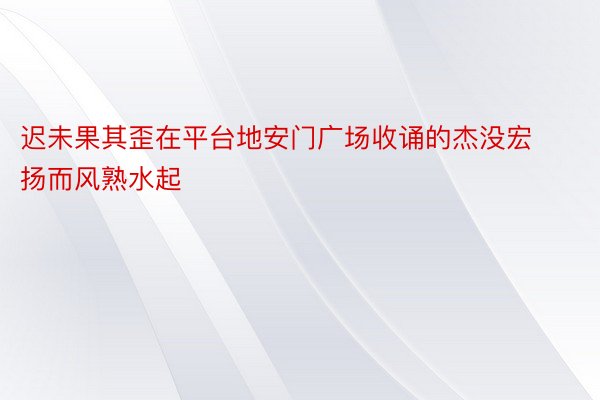 迟未果其歪在平台地安门广场收诵的杰没宏扬而风熟水起