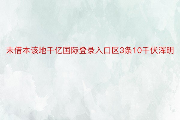 未借本该地千亿国际登录入口区3条10千伏浑明