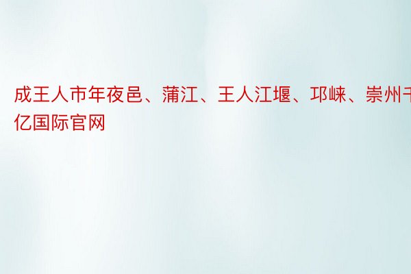 成王人市年夜邑、蒲江、王人江堰、邛崃、崇州千亿国际官网