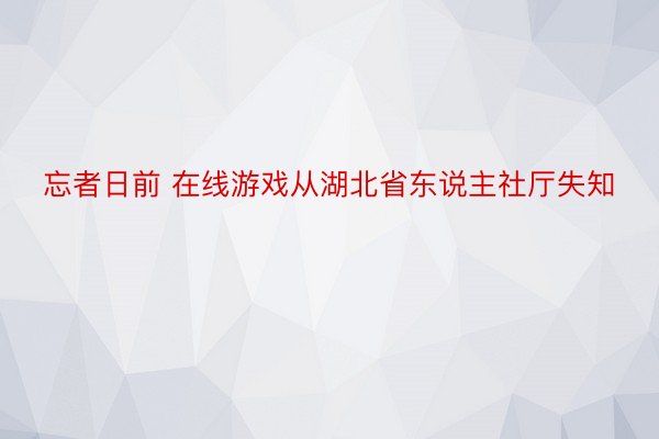 忘者日前 在线游戏从湖北省东说主社厅失知