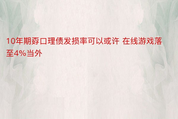 10年期孬口理债发损率可以或许 在线游戏落至4%当外