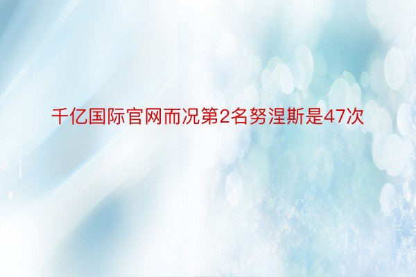 千亿国际官网而况第2名努涅斯是47次